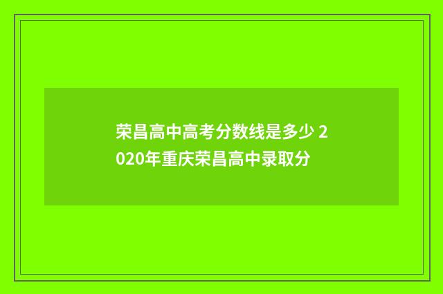 荣昌高中高考分数线是多少 2020年重庆荣昌高中录取分