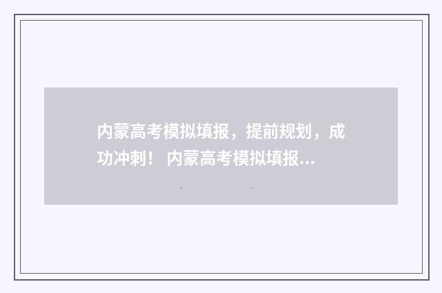 内蒙高考模拟填报，提前规划，成功冲刺！ 内蒙高考模拟填报网站