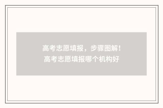 高考志愿填报，步骤图解！ 高考志愿填报哪个机构好