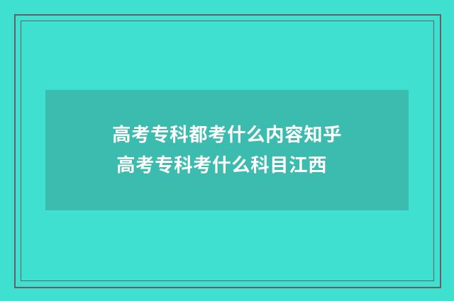 高考专科都考什么内容知乎 高考专科考什么科目江西
