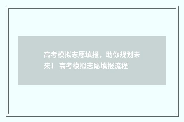高考模拟志愿填报，助你规划未来！ 高考模拟志愿填报流程