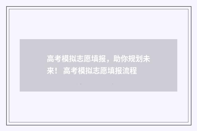 高考模拟志愿填报，助你规划未来！ 高考模拟志愿填报流程