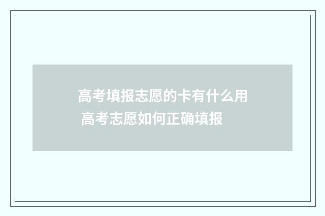 高考填报志愿的卡有什么用 高考志愿如何正确填报