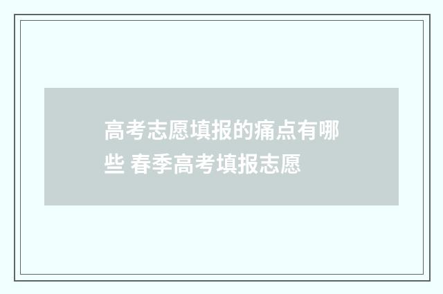 高考志愿填报的痛点有哪些 春季高考填报志愿