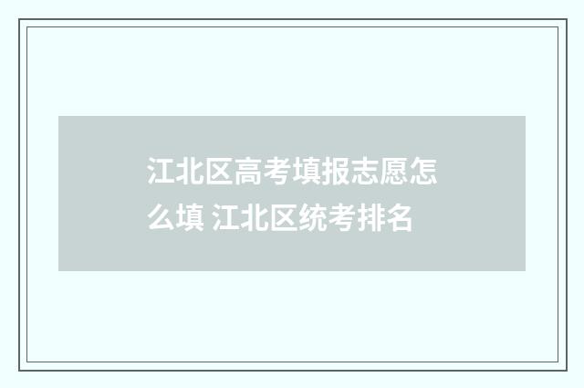 江北区高考填报志愿怎么填 江北区统考排名