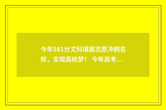 今年581分文科填报志愿冲刺名校，实现高校梦！ 今年高考分数文科582分进什么大学