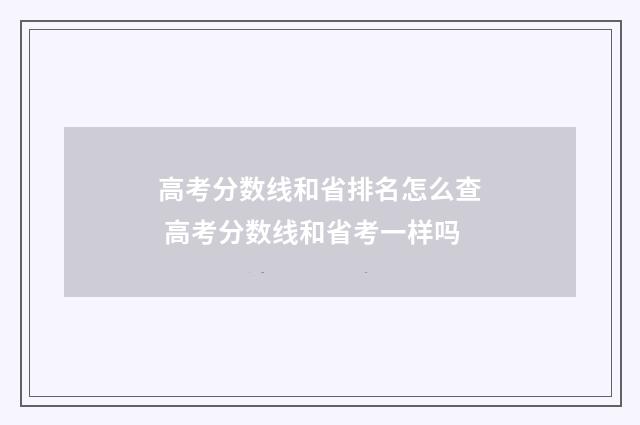 高考分数线和省排名怎么查 高考分数线和省考一样吗