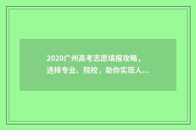 2020广州高考志愿填报攻略，选择专业、院校，助你实现人生梦想！ 广州2020高考总分是多少