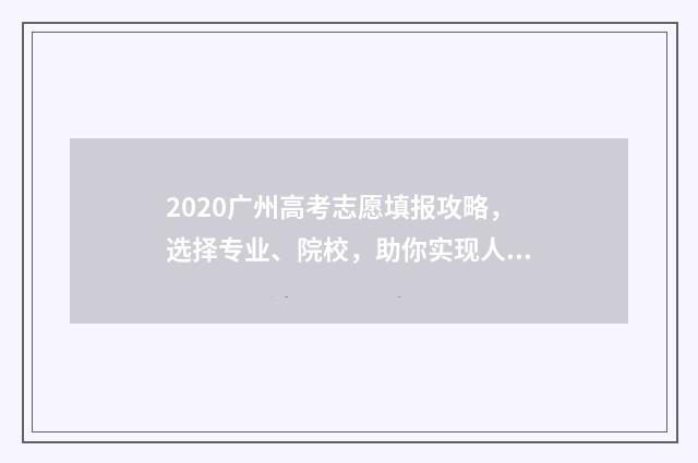 2020广州高考志愿填报攻略，选择专业、院校，助你实现人生梦想！ 广州2020高考总分是多少