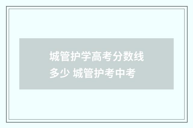 城管护学高考分数线多少 城管护考中考