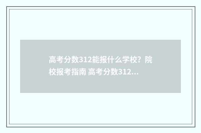 高考分数312能报什么学校？院校报考指南 高考分数312能上什么学校