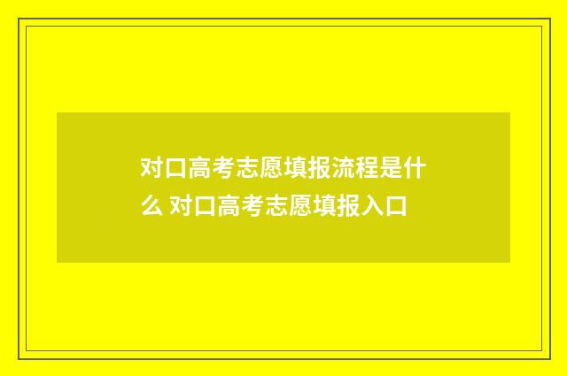 对口高考志愿填报流程是什么 对口高考志愿填报入口