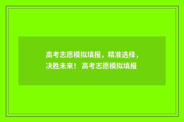 高考志愿模拟填报，精准选择，决胜未来！ 高考志愿模拟填报