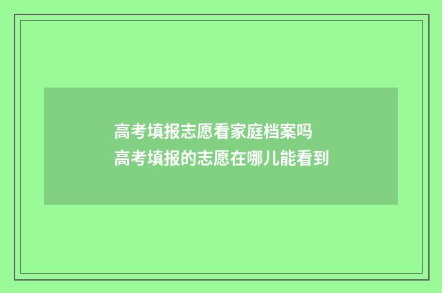 高考填报志愿看家庭档案吗 高考填报的志愿在哪儿能看到