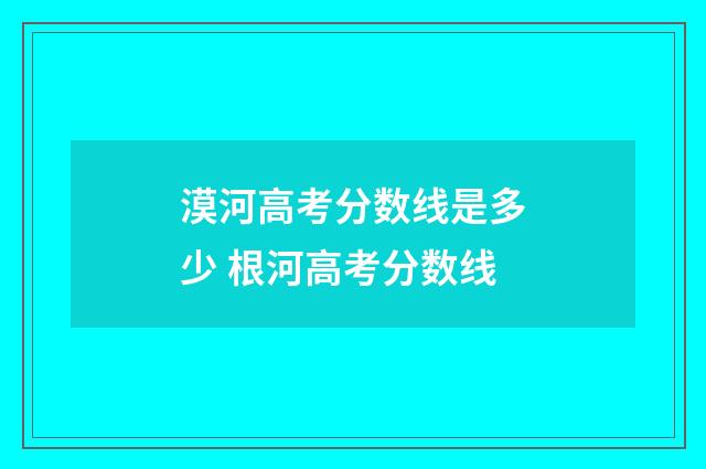 漠河高考分数线是多少 根河高考分数线