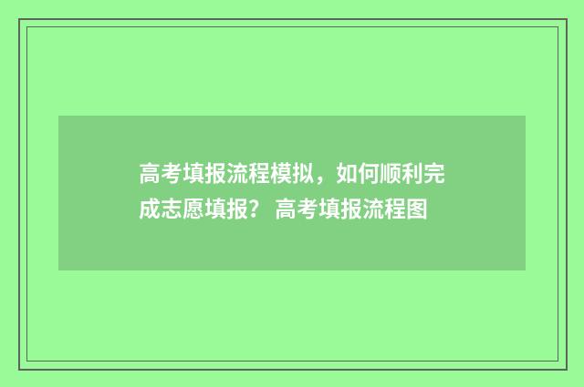 高考填报流程模拟，如何顺利完成志愿填报？ 高考填报流程图