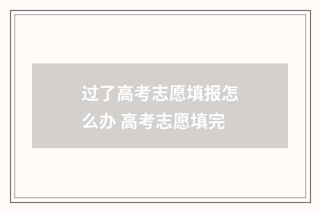 过了高考志愿填报怎么办 高考志愿填完