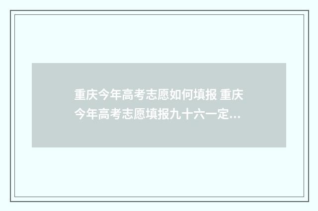 重庆今年高考志愿如何填报 重庆今年高考志愿填报九十六一定要填完吗