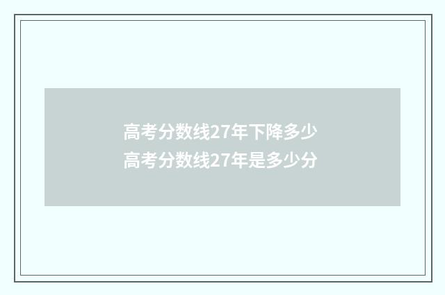 高考分数线27年下降多少 高考分数线27年是多少分
