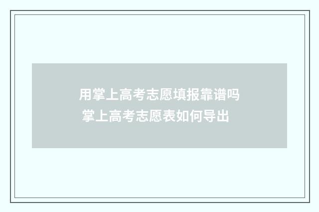用掌上高考志愿填报靠谱吗 掌上高考志愿表如何导出