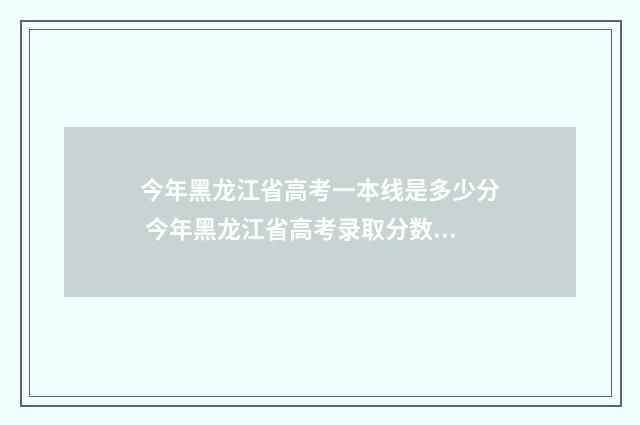 今年黑龙江省高考一本线是多少分 今年黑龙江省高考录取分数线