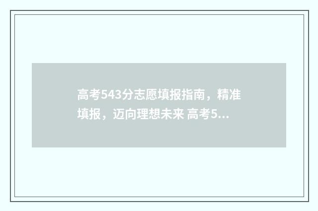高考543分志愿填报指南，精准填报，迈向理想未来 高考543分可以上什么大学