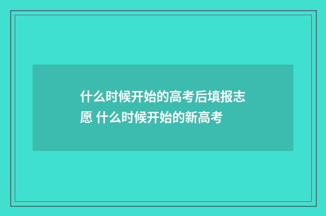 什么时候开始的高考后填报志愿 什么时候开始的新高考