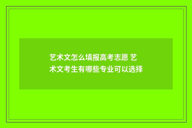 艺术文怎么填报高考志愿 艺术文考生有哪些专业可以选择