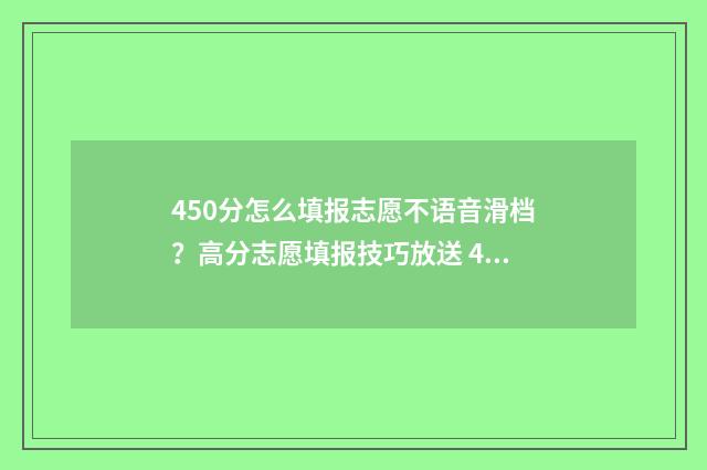 450分怎么填报志愿不语音滑档？高分志愿填报技巧放送 450填什么志愿好