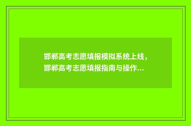 邯郸高考志愿填报模拟系统上线，邯郸高考志愿填报指南与操作流程 邯郸高考志愿填报行业五大高手