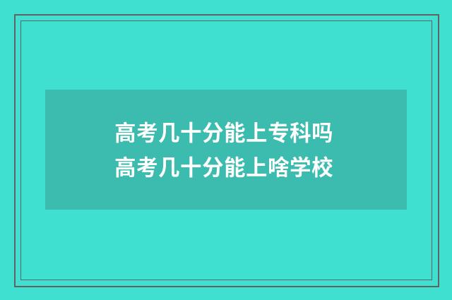 高考几十分能上专科吗 高考几十分能上啥学校