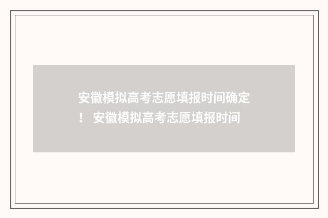 安徽模拟高考志愿填报时间确定！ 安徽模拟高考志愿填报时间