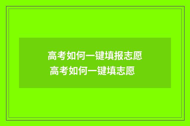 高考如何一键填报志愿 高考如何一键填志愿