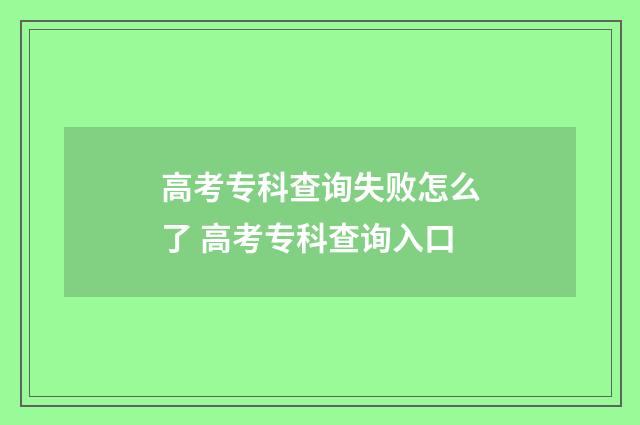高考专科查询失败怎么了 高考专科查询入口