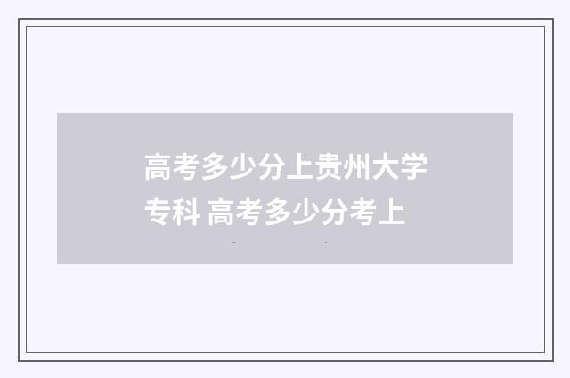 高考多少分上贵州大学专科 高考多少分考上