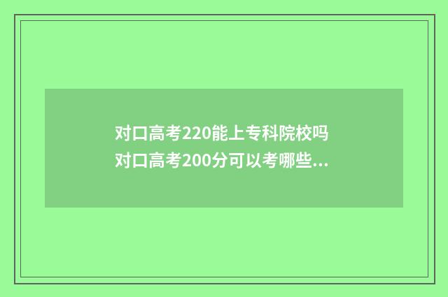 对口高考220能上专科院校吗 对口高考200分可以考哪些学校