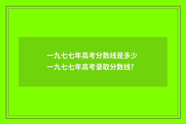 一九七七年高考分数线是多少 一九七七年高考录取分数线?