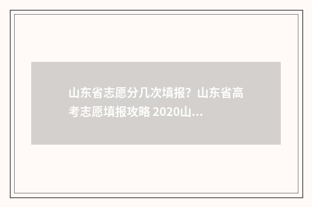 山东省志愿分几次填报？山东省高考志愿填报攻略 2020山东志愿填报几个志愿
