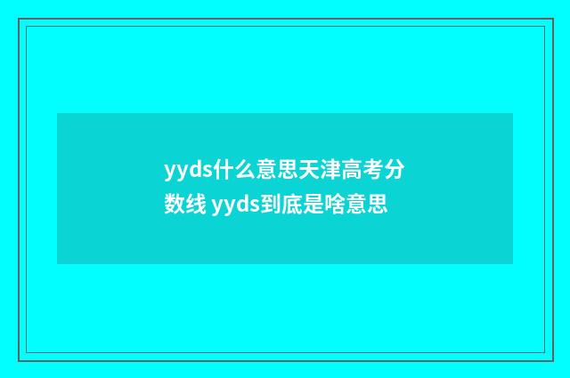 yyds什么意思天津高考分数线 yyds到底是啥意思