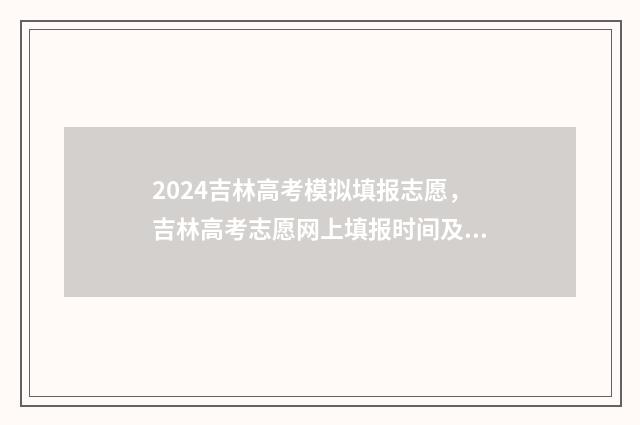 2024吉林高考模拟填报志愿，吉林高考志愿网上填报时间及入口 2021吉林高考二模