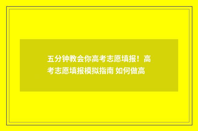 五分钟教会你高考志愿填报！高考志愿填报模拟指南 如何做高
