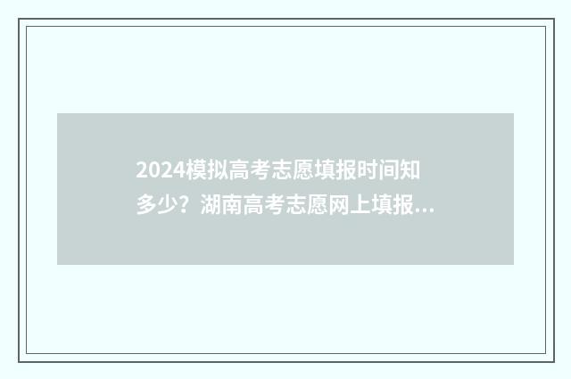 2024模拟高考志愿填报时间知多少？湖南高考志愿网上填报入口 2024模拟高考志愿填报河南