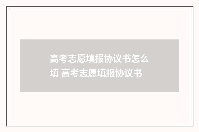 高考志愿填报协议书怎么填 高考志愿填报协议书