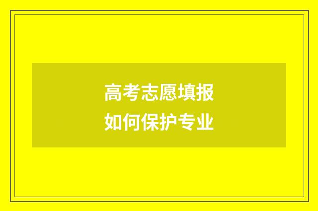 高考志愿填报如何保护专业