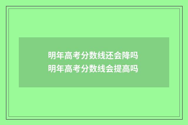 明年高考分数线还会降吗 明年高考分数线会提高吗
