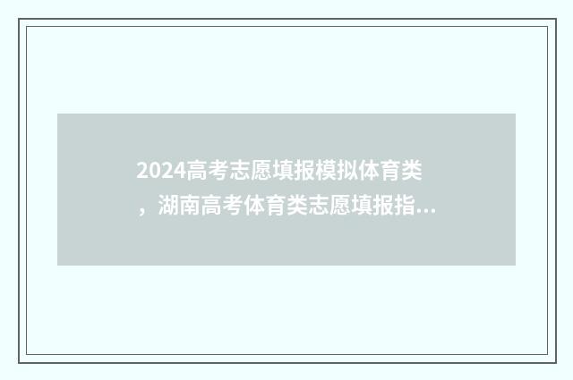 2024高考志愿填报模拟体育类，湖南高考体育类志愿填报指导 2024年高考报志愿指南