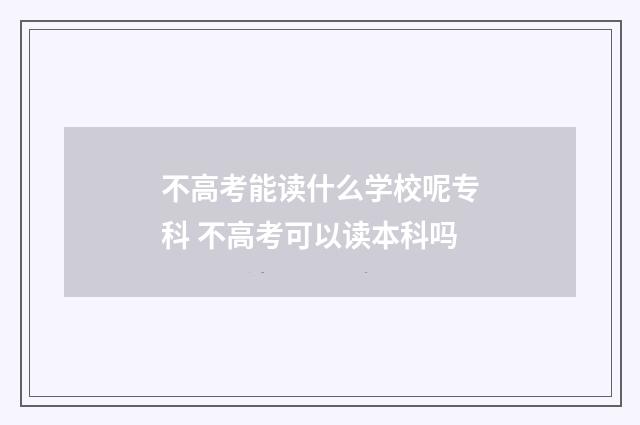 不高考能读什么学校呢专科 不高考可以读本科吗