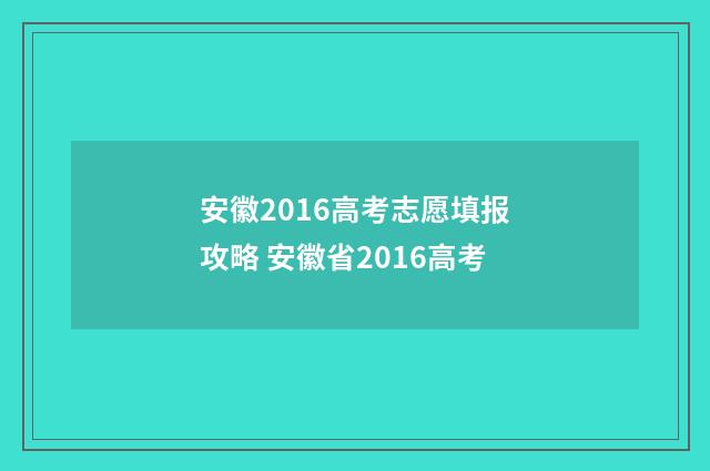 安徽2016高考志愿填报攻略 安徽省2016高考