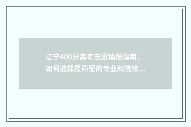 辽宁400分高考志愿填报指南，如何选择最匹配的专业和院校 2020年辽宁高考400分能上什么大学