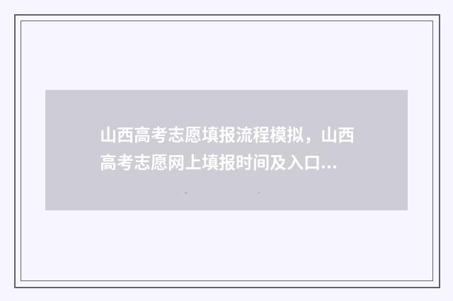 山西高考志愿填报流程模拟，山西高考志愿网上填报时间及入口 山西高考志愿填报时间